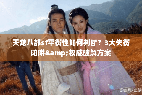 天龙八部sf平衡性如何判断?3大失衡陷阱&权威破解方案 天龙八部sf平衡性如何判断?3大失衡陷阱&权威破解方案