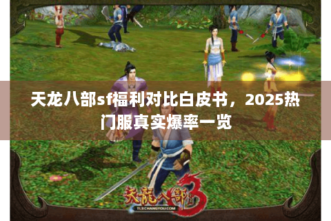 天龙八部sf福利对比白皮书，2025热门服真实爆率一览