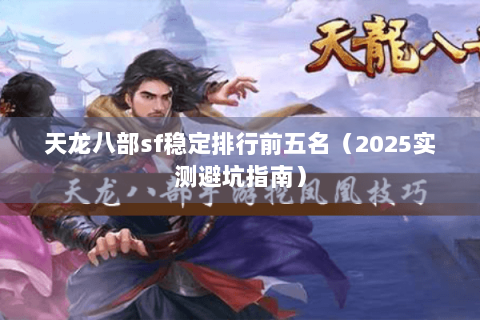 天龙八部sf稳定排行前五名（2025实测避坑指南）
