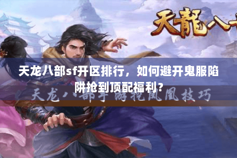 天龙八部sf开区排行,如何避开鬼服陷阱抢到顶配福利? 天龙八部sf开区排行,如何避开鬼服陷阱抢到顶配福利?