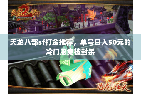 天龙八部sf打金推荐,单号日入50元的冷门服竟被封杀 天龙八部sf打金推荐,单号日入50元的冷门服竟被封杀