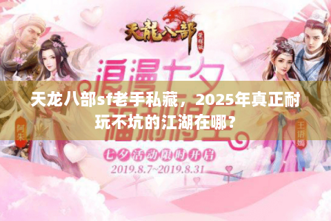 天龙八部sf老手私藏,2025年真正耐玩不坑的江湖在哪? 天龙八部sf老手私藏,2025年真正耐玩不坑的江湖在哪?