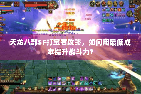 天龙八部SF打宝石攻略，如何用最低成本提升战斗力？