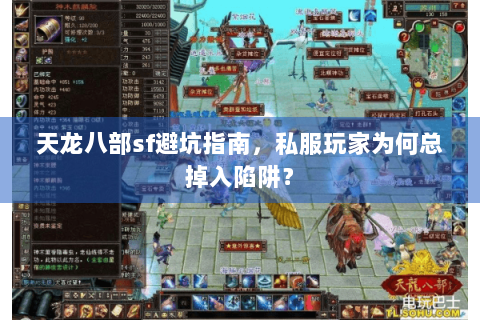 天龙八部sf避坑指南,私服玩家为何总掉入陷阱? 天龙八部sf避坑指南,私服玩家为何总掉入陷阱?