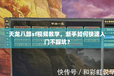 天龙八部sf视频教学,新手如何快速入门不踩坑? 天龙八部sf视频教学,新手如何快速入门不踩坑?