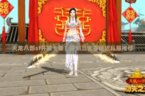 天龙八部sf开服卡顿？实测三大零延迟私服推荐