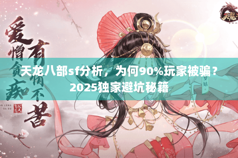 天龙八部sf分析,为何90%玩家被骗?2025独家避坑秘籍 天龙八部sf分析,为何90%玩家被骗?2025独家避坑秘籍