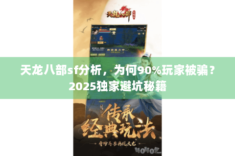 天龙八部sf分析,为何90%玩家被骗?2025独家避坑秘籍 天龙八部sf分析,为何90%玩家被骗?2025独家避坑秘籍