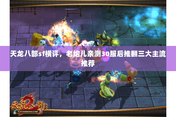 天龙八部sf横评，老炮儿亲测30服后推翻三大主流推荐