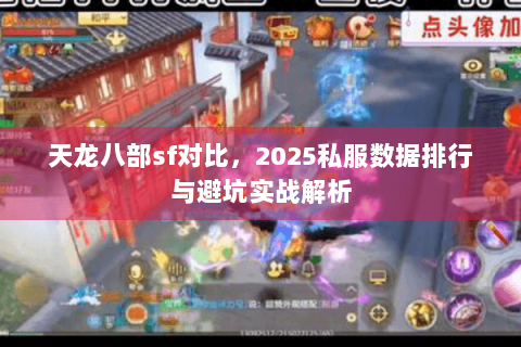 天龙八部sf对比，2025私服数据排行与避坑实战解析
