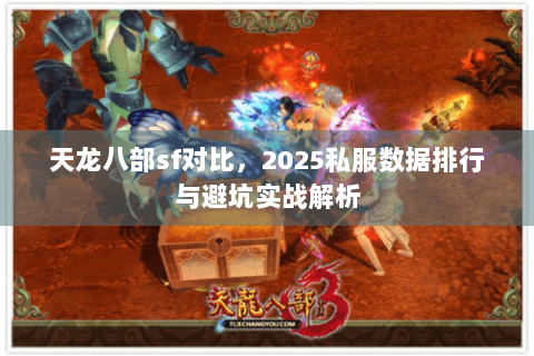 天龙八部sf对比，2025私服数据排行与避坑实战解析