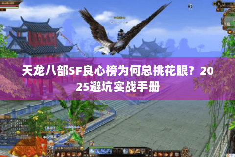 天龙八部SF良心榜为何总挑花眼?2025避坑实战手册 天龙八部SF良心榜为何总挑花眼?2025避坑实战手册
