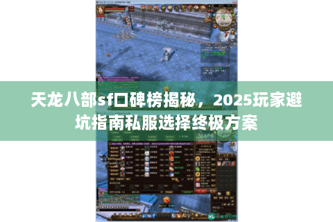 天龙八部sf口碑榜揭秘，2025玩家避坑指南私服选择终极方案