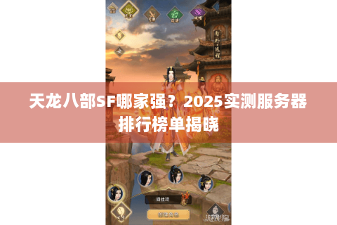 天龙八部SF哪家强？2025实测服务器排行榜单揭晓