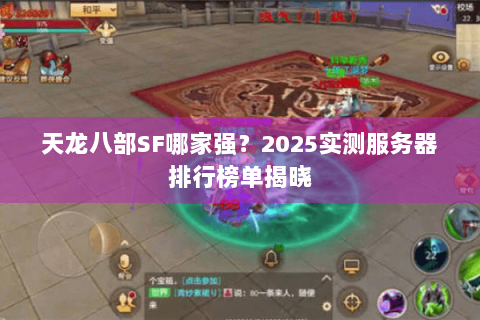 天龙八部SF哪家强？2025实测服务器排行榜单揭晓