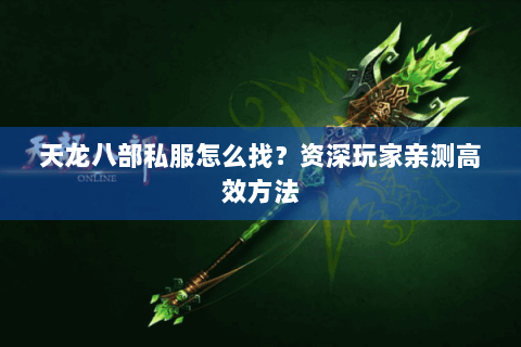 天龙八部私服怎么找？资深玩家亲测高效方法