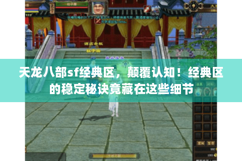 天龙八部sf经典区,颠覆认知!经典区的稳定秘诀竟藏在这些细节 天龙八部sf经典区,颠覆认知!经典区的稳定秘诀竟藏在这些细节