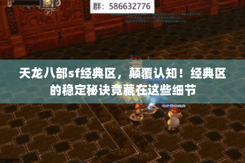 天龙八部sf经典区,颠覆认知!经典区的稳定秘诀竟藏在这些细节 天龙八部sf经典区,颠覆认知!经典区的稳定秘诀竟藏在这些细节