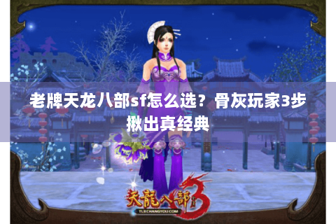 老牌天龙八部sf怎么选?骨灰玩家3步揪出真经典 老牌天龙八部sf怎么选?骨灰玩家3步揪出真经典