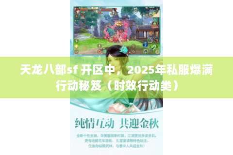 天龙八部sf 开区中，2025年私服爆满行动秘笈（时效行动类）