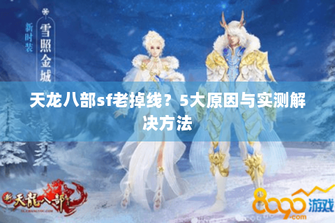 天龙八部sf老掉线?5大原因与实测解决方法 天龙八部sf老掉线?5大原因与实测解决方法