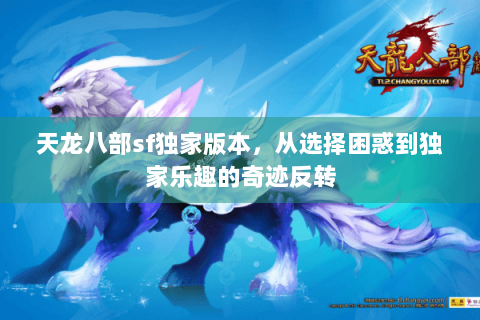 天龙八部sf独家版本，从选择困惑到独家乐趣的奇迹反转
