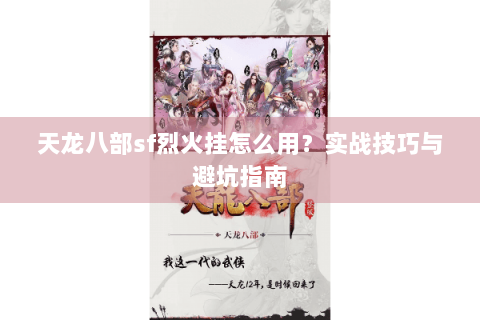 天龙八部sf烈火挂怎么用?实战技巧与避坑指南 天龙八部sf烈火挂怎么用?实战技巧与避坑指南