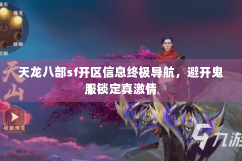 天龙八部sf开区信息终极导航，避开鬼服锁定真激情