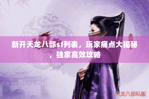 新开天龙八部sf列表,玩家痛点大揭秘,独家高效攻略 新开天龙八部sf列表,玩家痛点大揭秘,独家高效攻略
