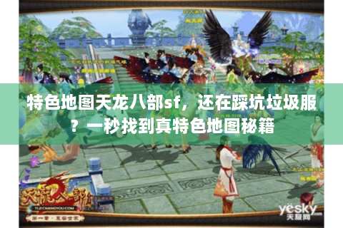 特色地图天龙八部sf,还在踩坑垃圾服?一秒找到真特色地图秘籍 特色地图天龙八部sf,还在踩坑垃圾服?一秒找到真特色地图秘籍