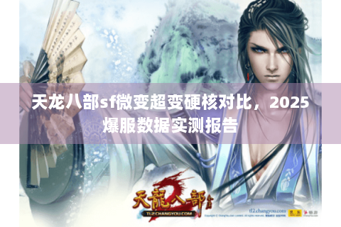 天龙八部sf微变超变硬核对比，2025爆服数据实测报告