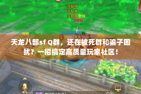 天龙八部sf Q群，还在被死群和骗子困扰？一招搞定高质量玩家社区！