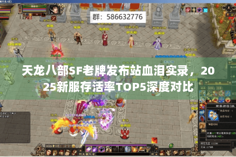 天龙八部SF老牌发布站血泪实录,2025新服存活率TOP5深度对比 天龙八部SF老牌发布站血泪实录,2025新服存活率TOP5深度对比