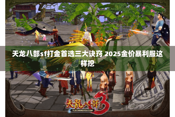 天龙八部sf打金首选三大诀窍 2025金价暴利服这样挖 天龙八部sf打金首选三大诀窍 2025金价暴利服这样挖