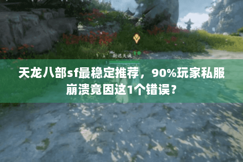 天龙八部sf最稳定推荐,90%玩家私服崩溃竟因这1个错误? 天龙八部sf最稳定推荐,90%玩家私服崩溃竟因这1个错误?