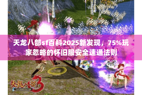 天龙八部sf百科2025新发现,75%玩家忽略的怀旧服安全速通法则 天龙八部sf百科2025新发现,75%玩家忽略的怀旧服安全速通法则