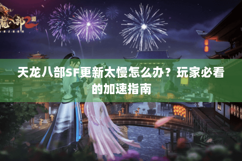 天龙八部SF更新太慢怎么办?玩家必看的加速指南 天龙八部SF更新太慢怎么办?玩家必看的加速指南