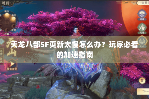 天龙八部SF更新太慢怎么办?玩家必看的加速指南 天龙八部SF更新太慢怎么办?玩家必看的加速指南