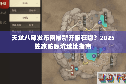 天龙八部发布网最新开服在哪？2025独家防踩坑选址指南