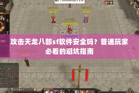 攻击天龙八部sf软件安全吗?普通玩家必看的避坑指南 攻击天龙八部sf软件安全吗?普通玩家必看的避坑指南