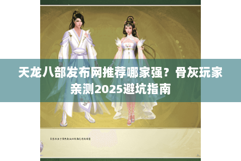 天龙八部发布网推荐哪家强?骨灰玩家亲测2025避坑指南 天龙八部发布网推荐哪家强?骨灰玩家亲测2025避坑指南