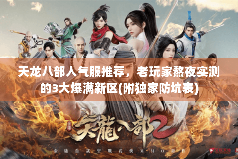 天龙八部人气服推荐，老玩家熬夜实测的3大爆满新区(附独家防坑表)