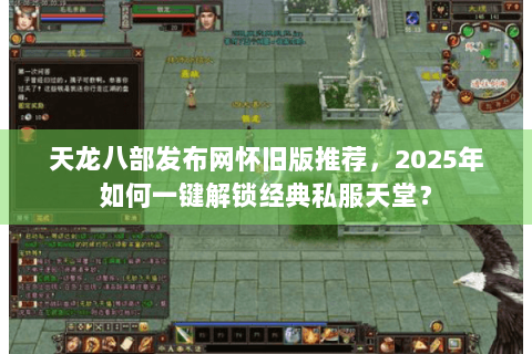 天龙八部发布网怀旧版推荐,2025年如何一键解锁经典私服天堂? 天龙八部发布网怀旧版推荐,2025年如何一键解锁经典私服天堂?