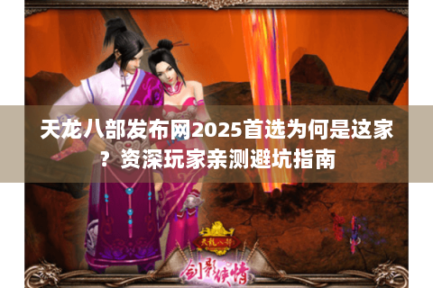 天龙八部发布网2025首选为何是这家?资深玩家亲测避坑指南 天龙八部发布网2025首选为何是这家?资深玩家亲测避坑指南