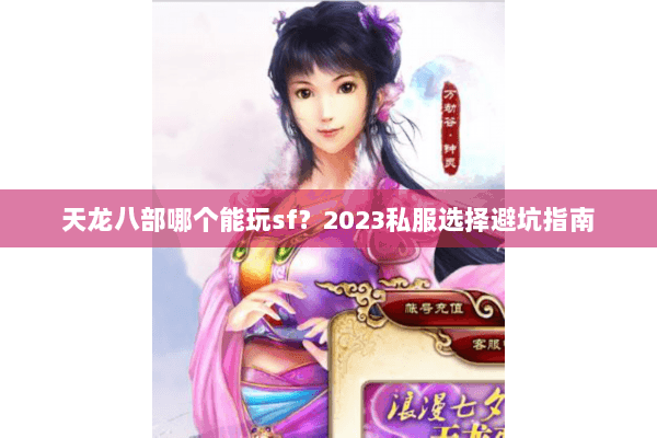 天龙八部哪个能玩sf?2023私服选择避坑指南 天龙八部哪个能玩sf?2023私服选择避坑指南