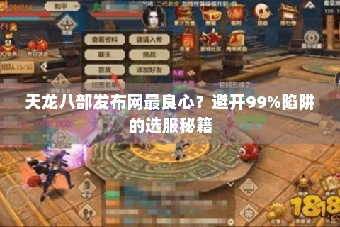 天龙八部发布网最良心?避开99%陷阱的选服秘籍 天龙八部发布网最良心?避开99%陷阱的选服秘籍