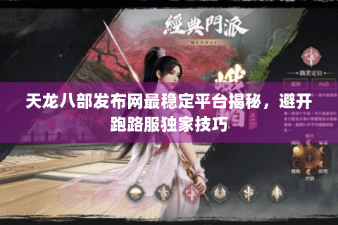 天龙八部发布网最稳定平台揭秘,避开跑路服独家技巧 天龙八部发布网最稳定平台揭秘,避开跑路服独家技巧