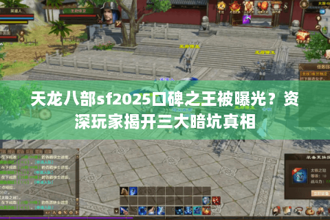 天龙八部sf2025口碑之王被曝光？资深玩家揭开三大暗坑真相