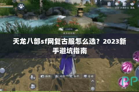 天龙八部sf网复古服怎么选?2023新手避坑指南 天龙八部sf网复古服怎么选?2023新手避坑指南