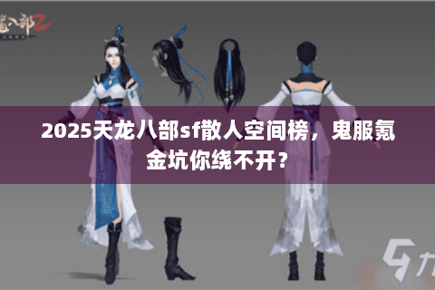 2025天龙八部sf散人空间榜，鬼服氪金坑你绕不开？